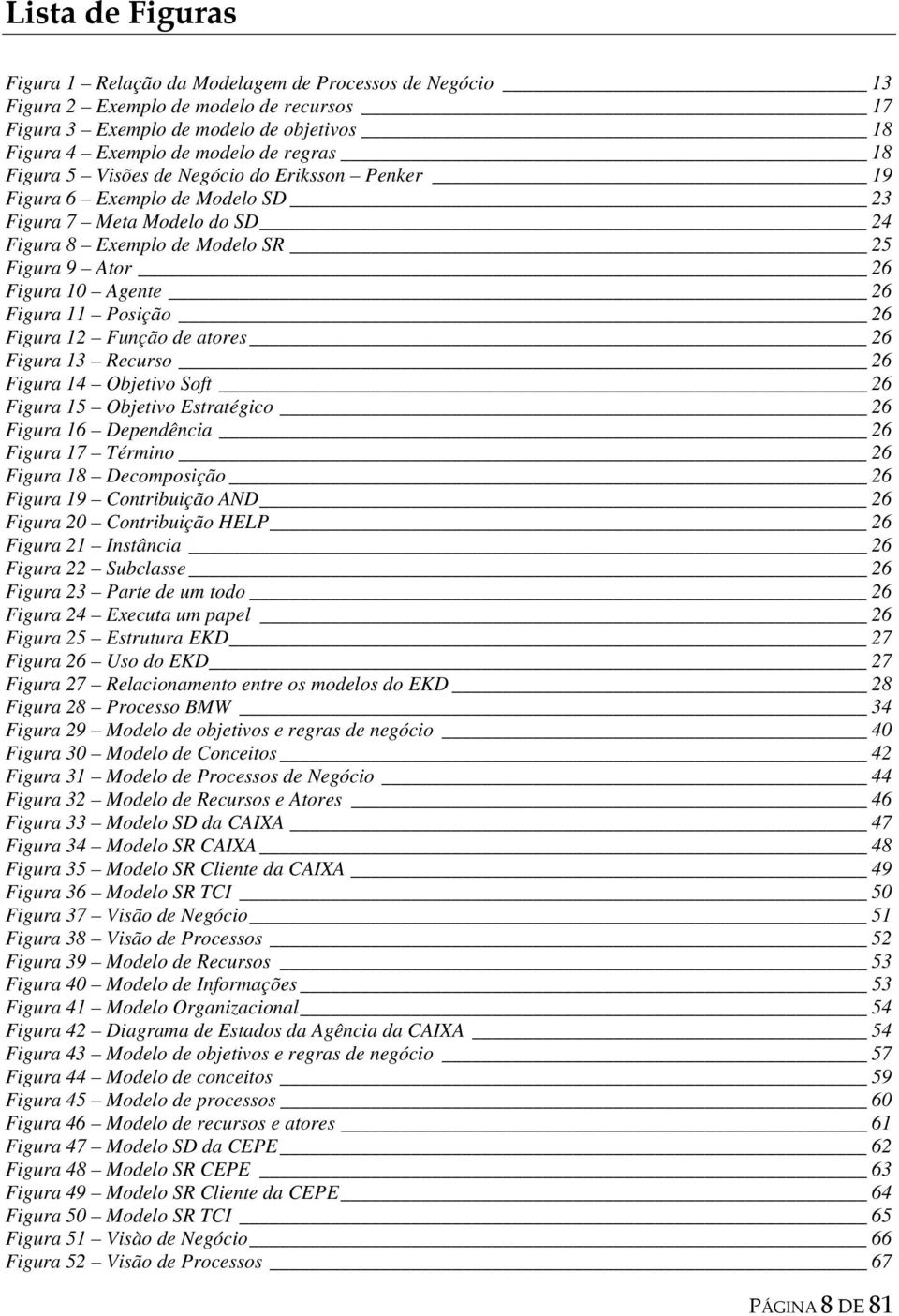 26 Figura 12 Função de atores 26 Figura 13 Recurso 26 Figura 14 Objetivo Soft 26 Figura 15 Objetivo Estratégico 26 Figura 16 Dependência 26 Figura 17 Término 26 Figura 18 Decomposição 26 Figura 19