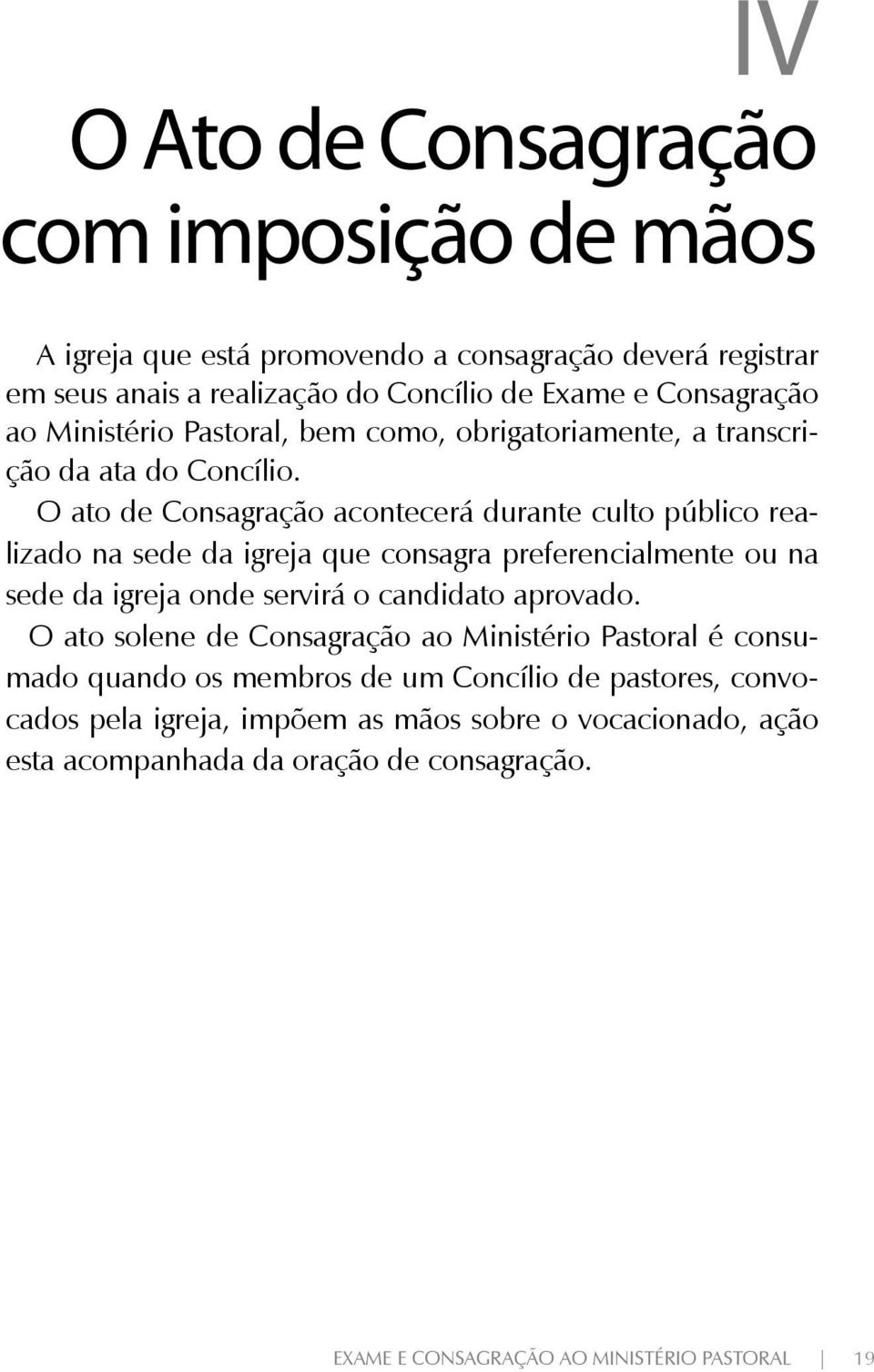 O ato de Consagração acontecerá durante culto público realizado na sede da igreja que consagra preferencialmente ou na sede da igreja onde servirá o candidato aprovado.