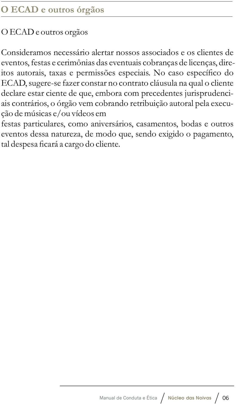 No caso específico do ECAD, sugere-se fazer constar no contrato cláusula na qual o cliente declare estar ciente de que, embora com precedentes jurisprudenciais