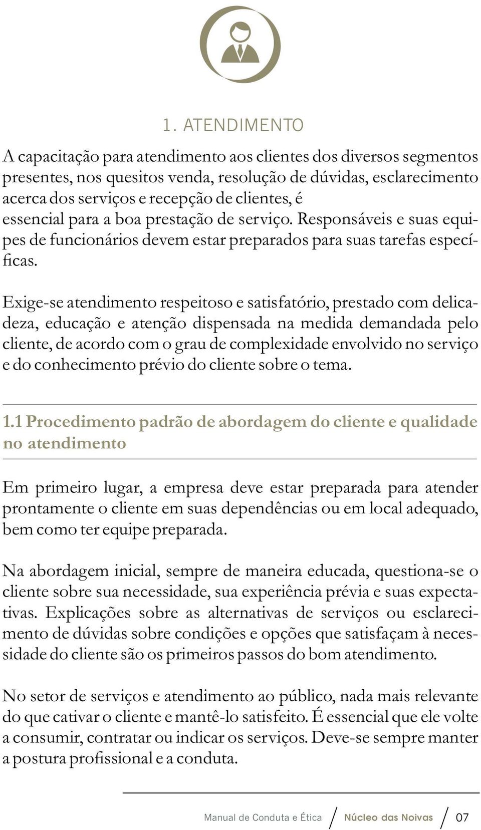 Exige-se atendimento respeitoso e satisfatório, prestado com delicadeza, educação e atenção dispensada na medida demandada pelo cliente, de acordo com o grau de complexidade envolvido no serviço e do