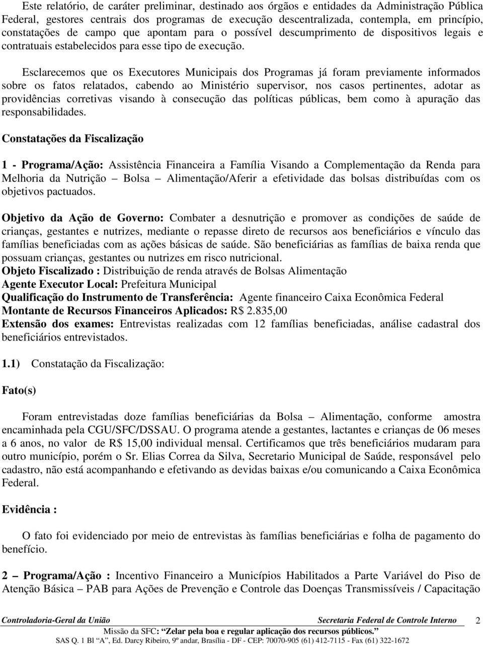 Esclarecemos que os Executores Municipais dos Programas já foram previamente informados sobre os fatos relatados, cabendo ao Ministério supervisor, nos casos pertinentes, adotar as providências