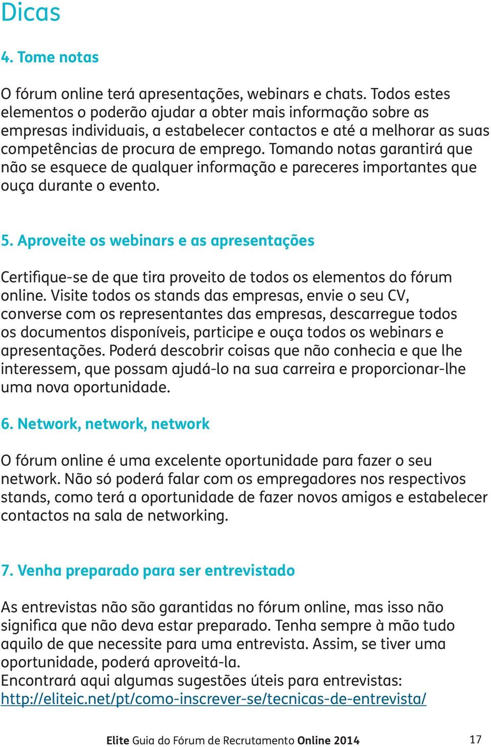 Tomando notas garantirá que não se esquece de qualquer informação e pareceres importantes que ouça durante o evento. 5.