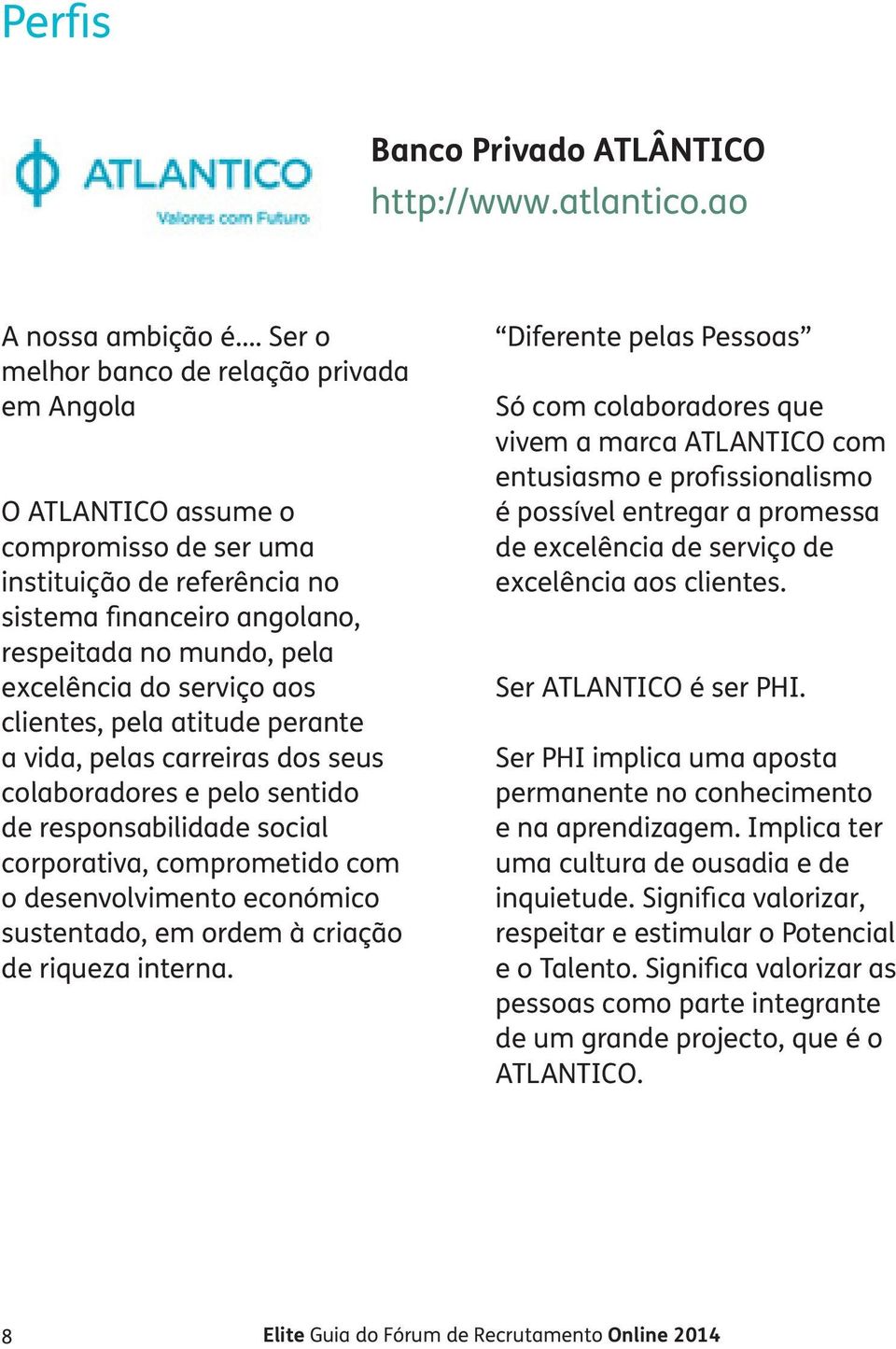 aos clientes, pela atitude perante a vida, pelas carreiras dos seus colaboradores e pelo sentido de responsabilidade social corporativa, comprometido com o desenvolvimento económico sustentado, em