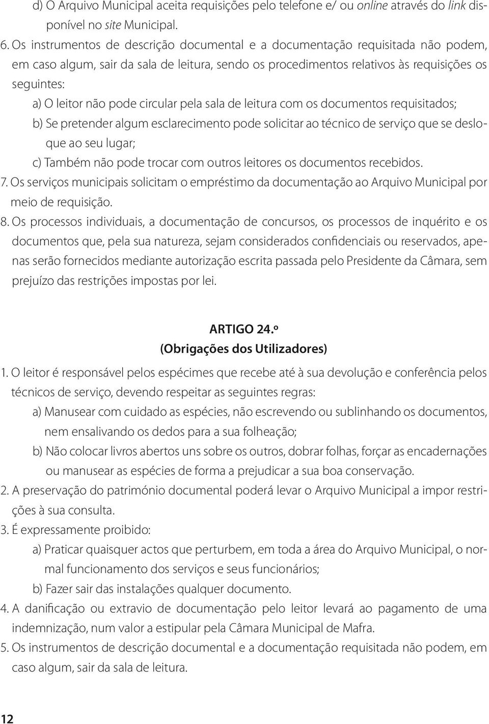 pode circular pela sala de leitura com os documentos requisitados; b) Se pretender algum esclarecimento pode solicitar ao técnico de serviço que se desloque ao seu lugar; c) Também não pode trocar