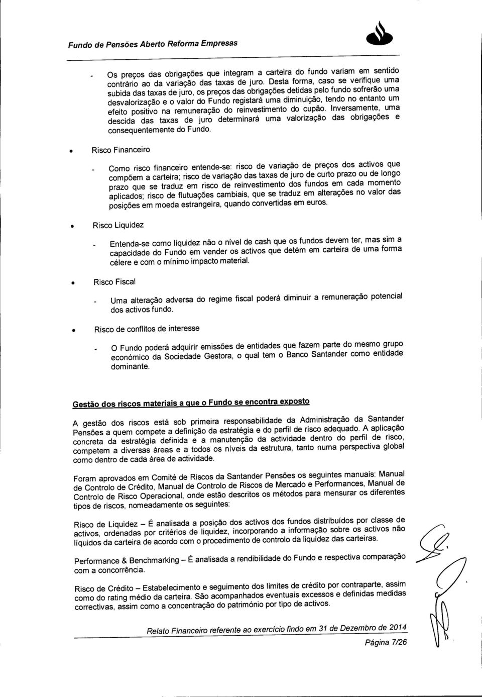 efeito positivo na remuneração do reinvestimento do cupão. Inversamente, uma descida das taxas de juro determinará uma valorização das obrigações e consequentemente Risco Financeiro do Fundo.