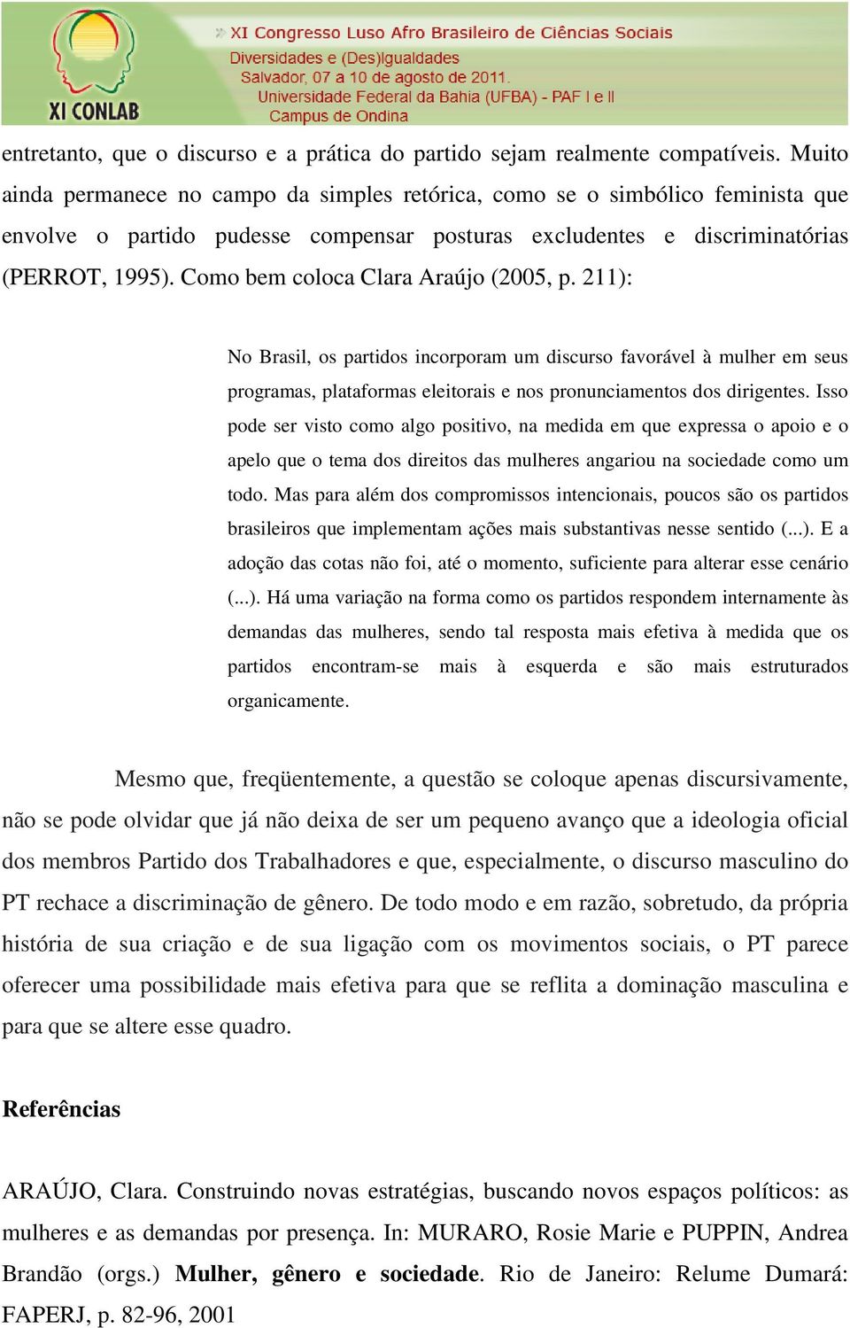 Como bem coloca Clara Araújo (2005, p. 211): No Brasil, os partidos incorporam um discurso favorável à mulher em seus programas, plataformas eleitorais e nos pronunciamentos dos dirigentes.