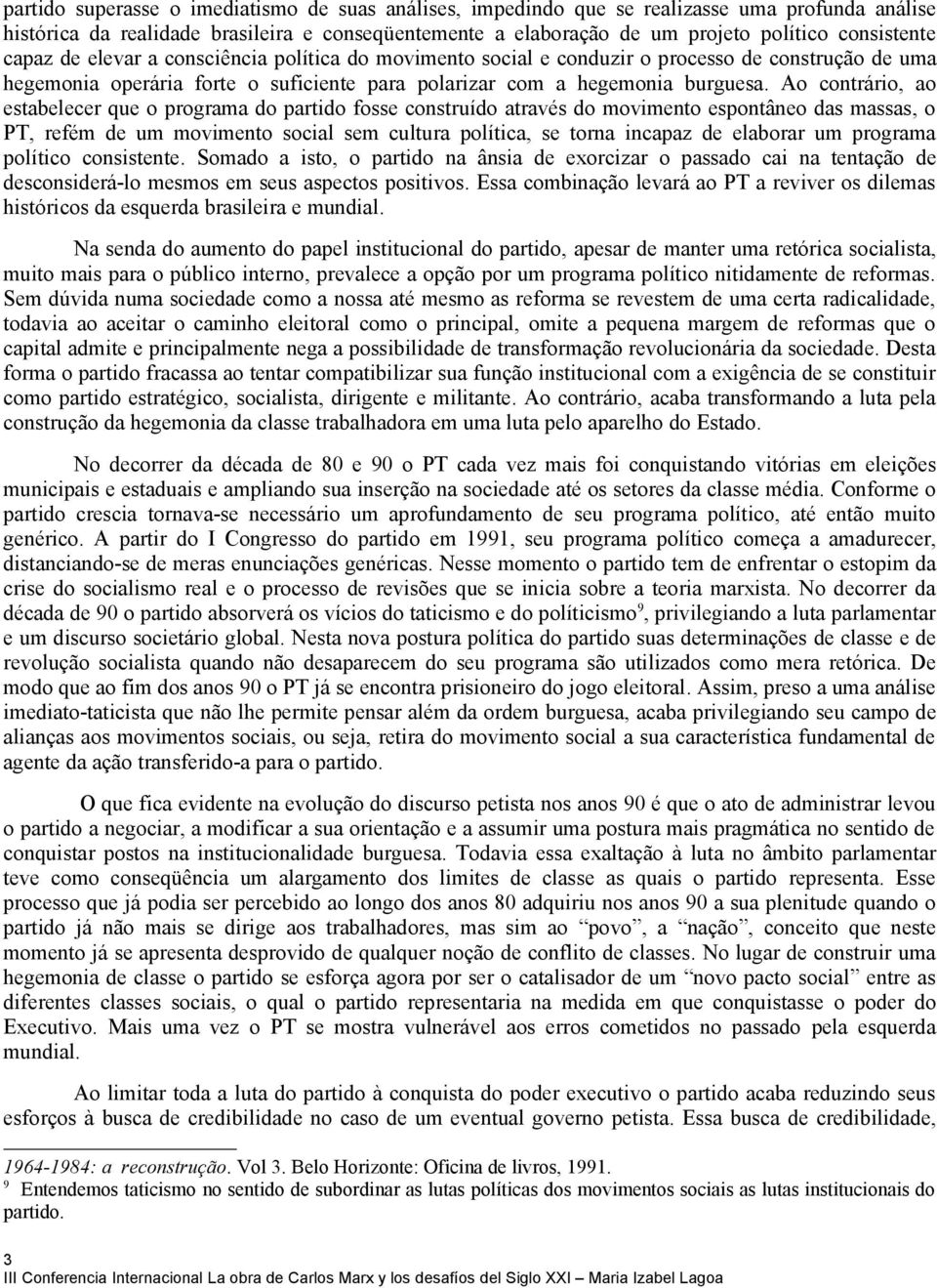 Ao contrário, ao estabelecer que o programa do partido fosse construído através do movimento espontâneo das massas, o PT, refém de um movimento social sem cultura política, se torna incapaz de