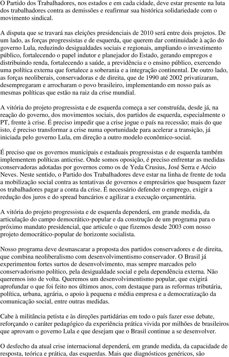 De um lado, as forças progressistas e de esquerda, que querem dar continuidade à ação do governo Lula, reduzindo desigualdades sociais e regionais, ampliando o investimento público, fortalecendo o