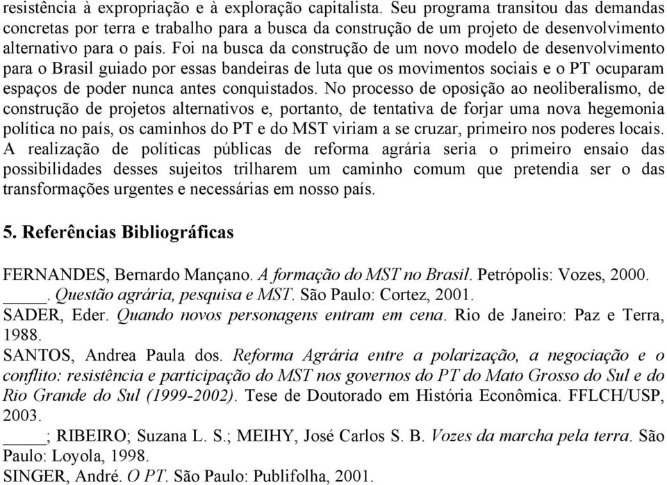 Foi na busca da construção de um novo modelo de desenvolvimento para o Brasil guiado por essas bandeiras de luta que os movimentos sociais e o PT ocuparam espaços de poder nunca antes conquistados.