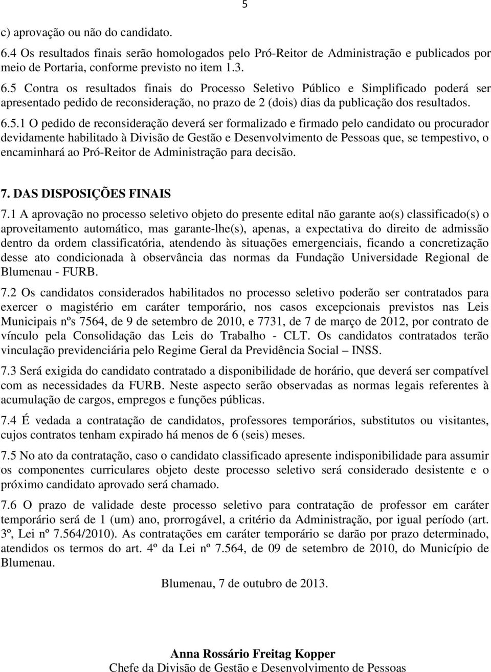 5 Contra os resultados finais do Processo Seletivo Público e Simplificado poderá ser apresentado pedido de reconsideração, no prazo de 2 (dois) dias da publicação dos resultados. 6.5.1 O pedido de