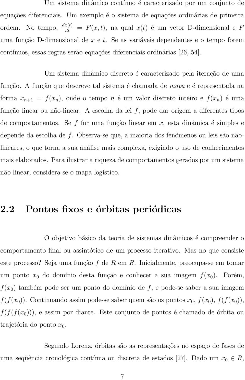 Se as variáveis depedetes e o tempo forem cotíuos, essas regras serão equações difereciais ordiárias [26, 54]. Um sistema diâmico discreto é caracterizado pela iteração de uma fução.