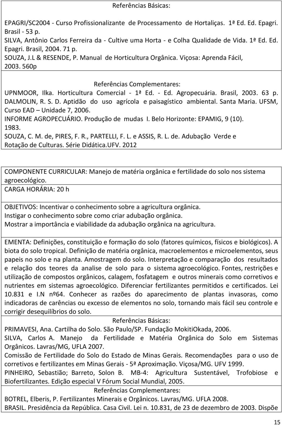 Viçosa: Aprenda Fácil, 2003. 560p Referências Complementares: UPNMOOR, Ilka. Horticultura Comercial - 1ª Ed. - Ed. Agropecuária. Brasil, 2003. 63 p. DA