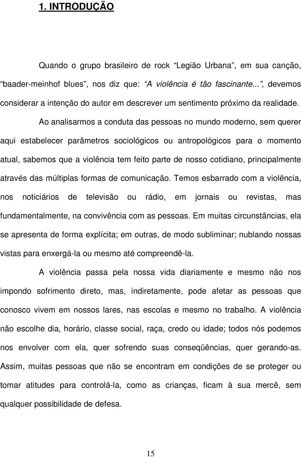 Ao analisarmos a conduta das pessoas no mundo moderno, sem querer aqui estabelecer parâmetros sociológicos ou antropológicos para o momento atual, sabemos que a violência tem feito parte de nosso