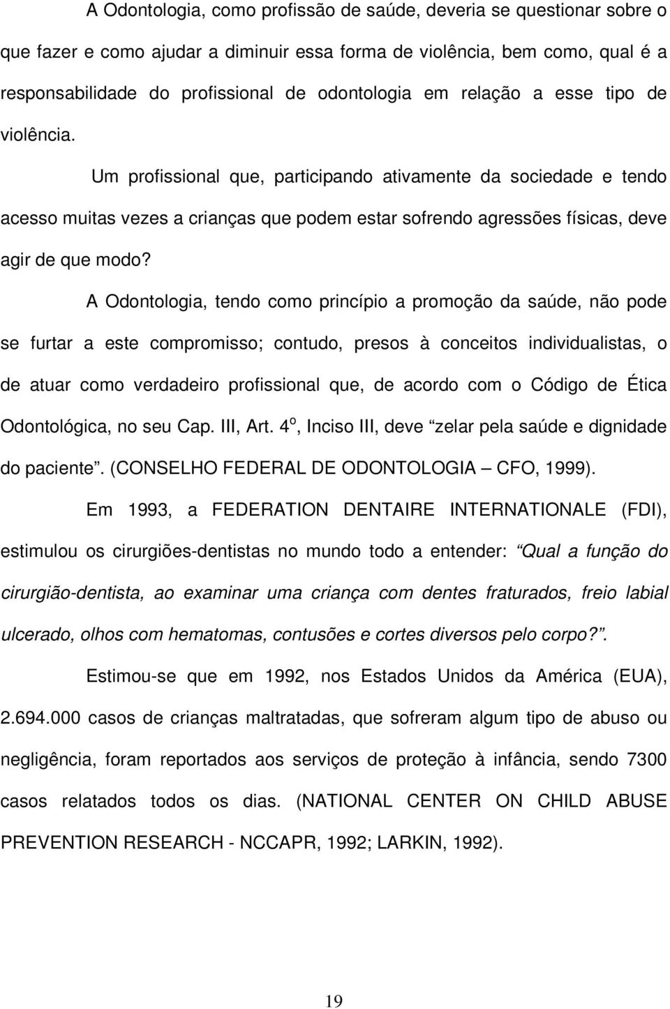 A Odontologia, tendo como princípio a promoção da saúde, não pode se furtar a este compromisso; contudo, presos à conceitos individualistas, o de atuar como verdadeiro profissional que, de acordo com