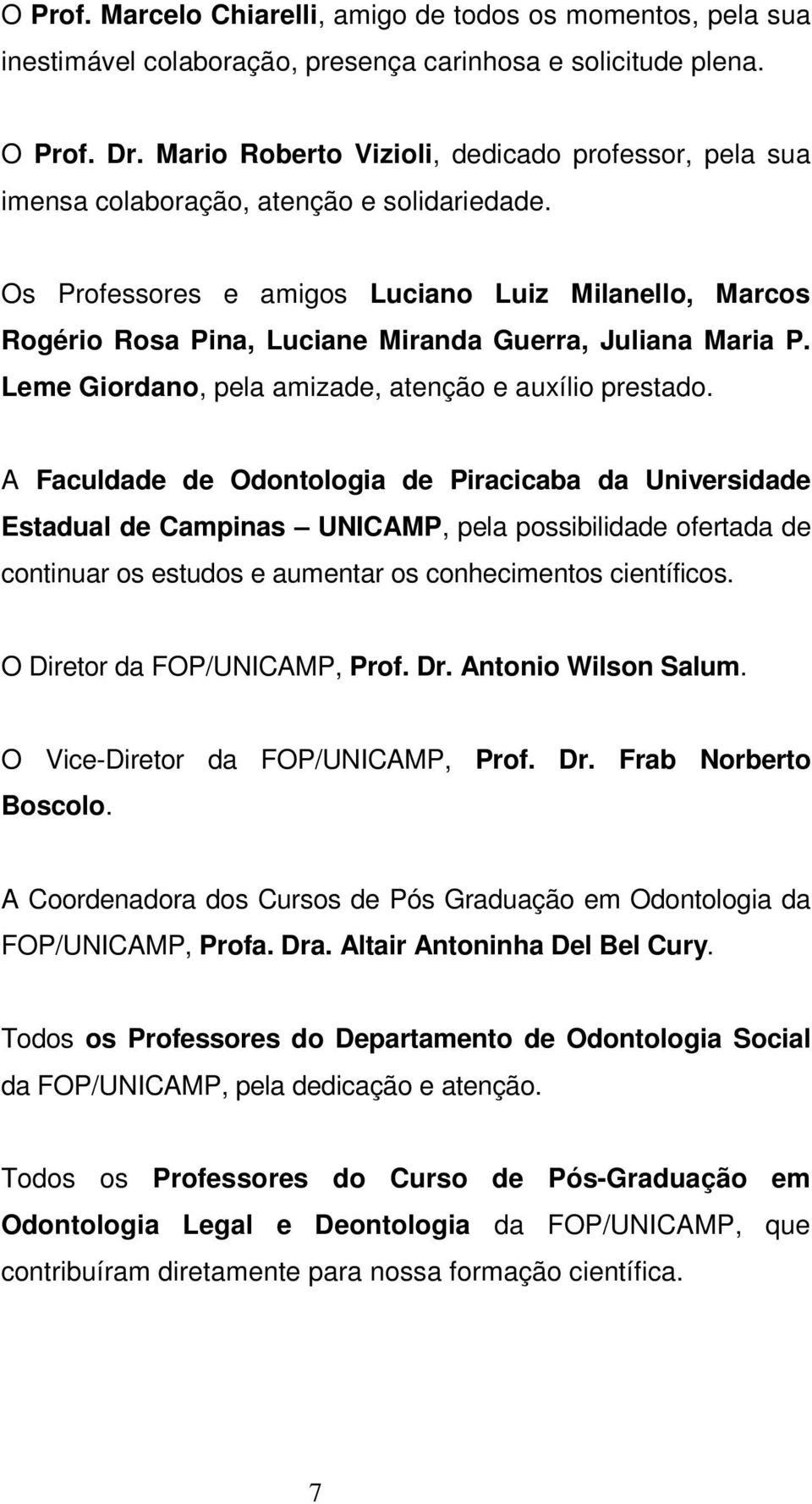 Os Professores e amigos Luciano Luiz Milanello, Marcos Rogério Rosa Pina, Luciane Miranda Guerra, Juliana Maria P. Leme Giordano, pela amizade, atenção e auxílio prestado.