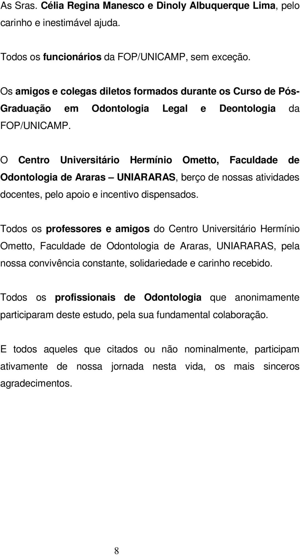 O Centro Universitário Hermínio Ometto, Faculdade de Odontologia de Araras UNIARARAS, berço de nossas atividades docentes, pelo apoio e incentivo dispensados.