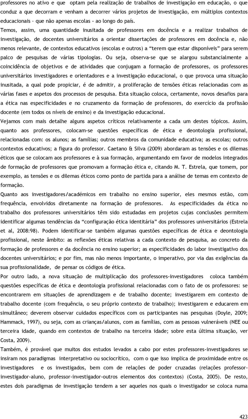 Temos, assim, uma quantidade inusitada de professores em docência e a realizar trabalhos de investigação, de docentes universitários a orientar dissertações de professores em docência e, não menos