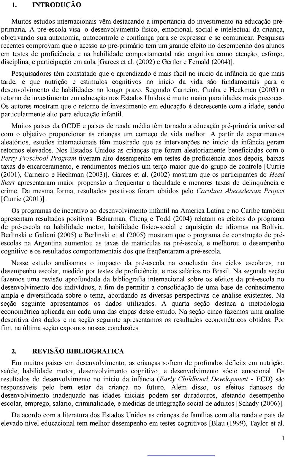 Pesquisas recentes comprovam que o acesso ao pré-primário tem um grande efeito no desempenho dos alunos em testes de proficiência e na habilidade comportamental não cognitiva como atenção, esforço,