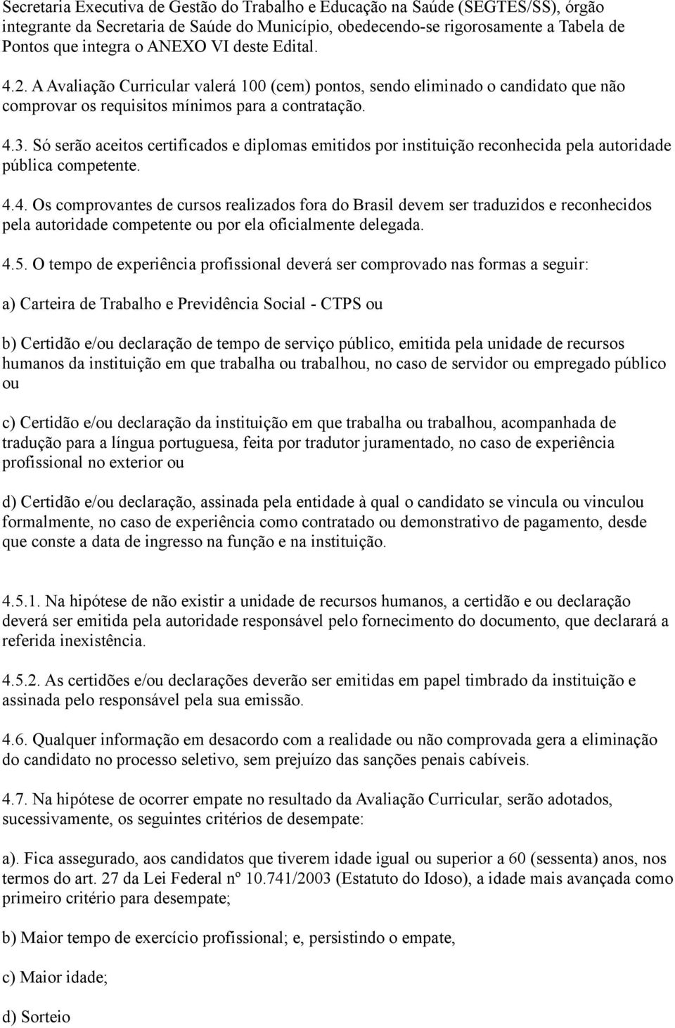 Só serão aceitos certificados e diplomas emitidos por instituição reconhecida pela autoridade pública competente. 4.