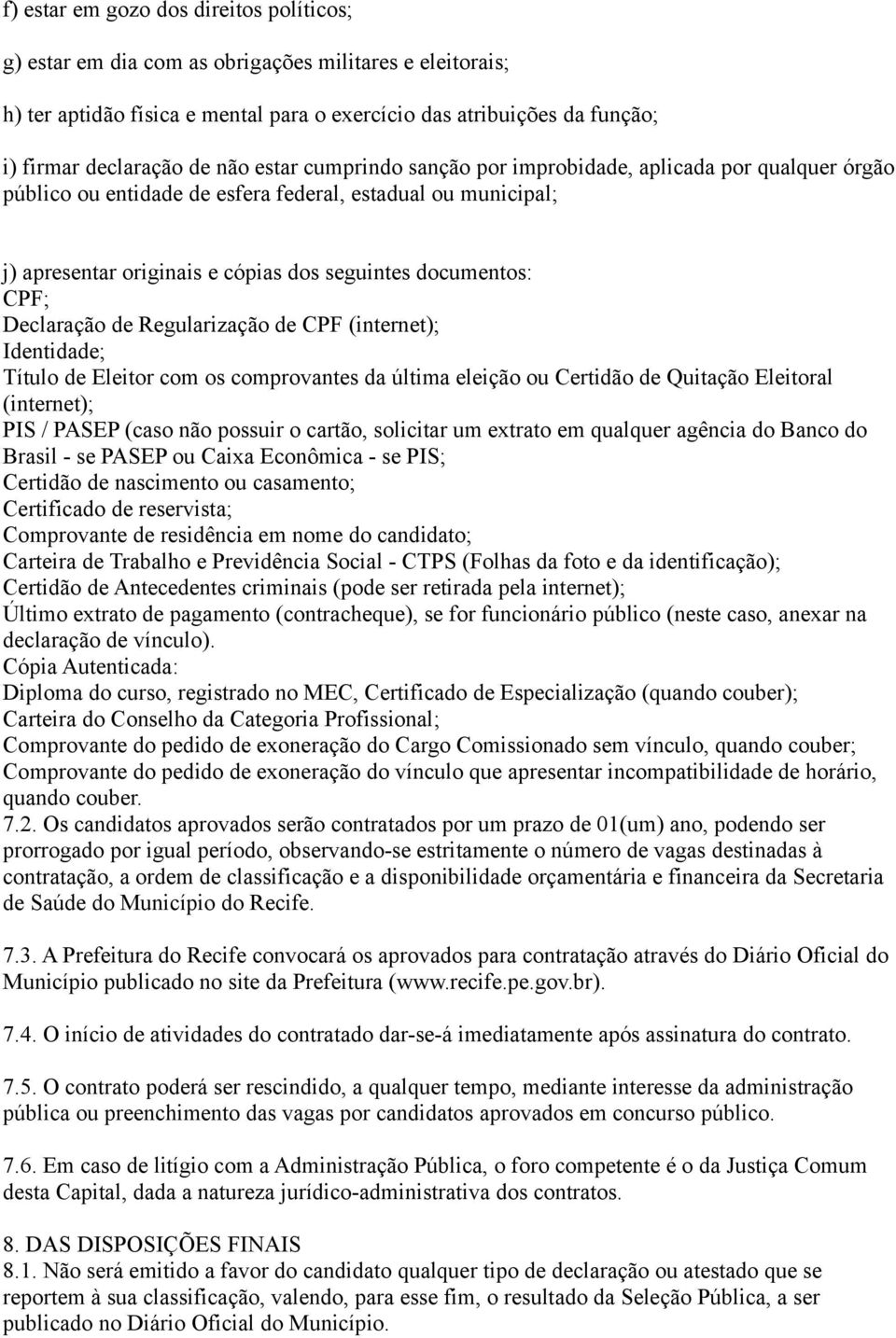 Declaração de Regularização de CPF (internet); Identidade; Título de Eleitor com os comprovantes da última eleição ou Certidão de Quitação Eleitoral (internet); PIS / PASEP (caso não possuir o