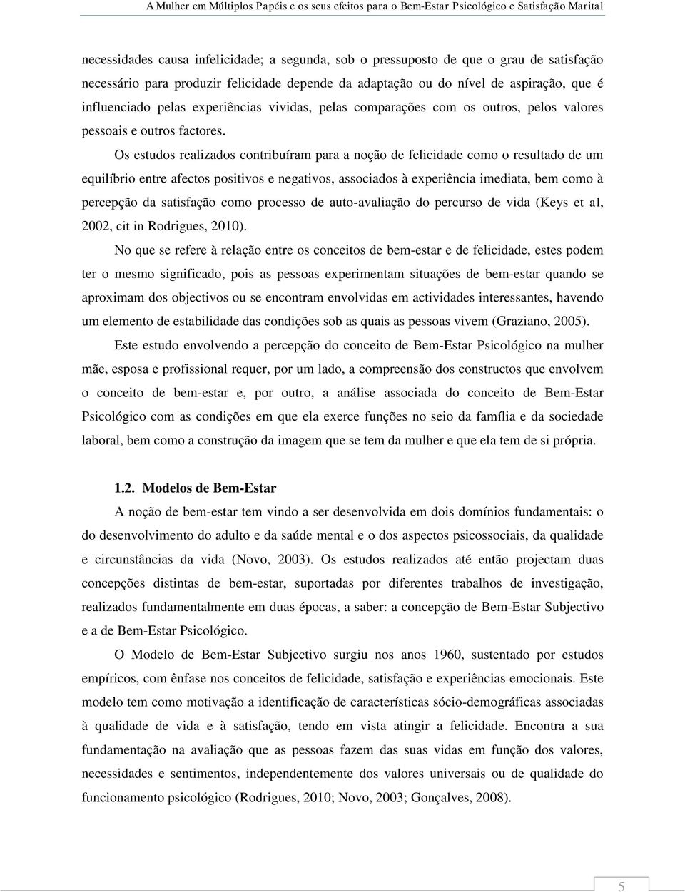 Os estudos realizados contribuíram para a noção de felicidade como o resultado de um equilíbrio entre afectos positivos e negativos, associados à experiência imediata, bem como à percepção da