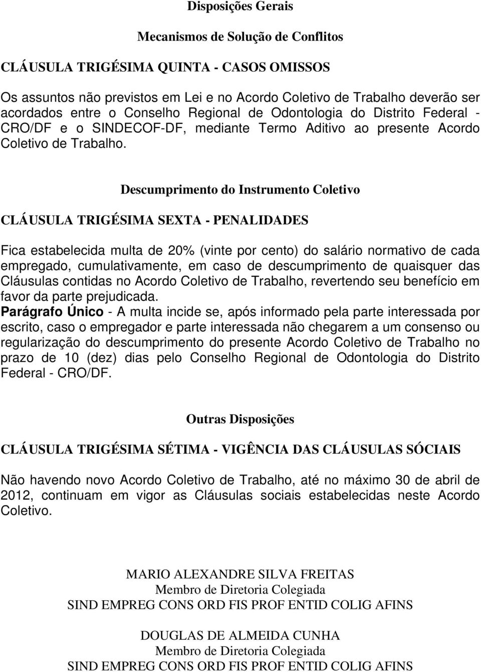 Descumprimento do Instrumento Coletivo CLÁUSULA TRIGÉSIMA SEXTA - PENALIDADES Fica estabelecida multa de 20% (vinte por cento) do salário normativo de cada empregado, cumulativamente, em caso de