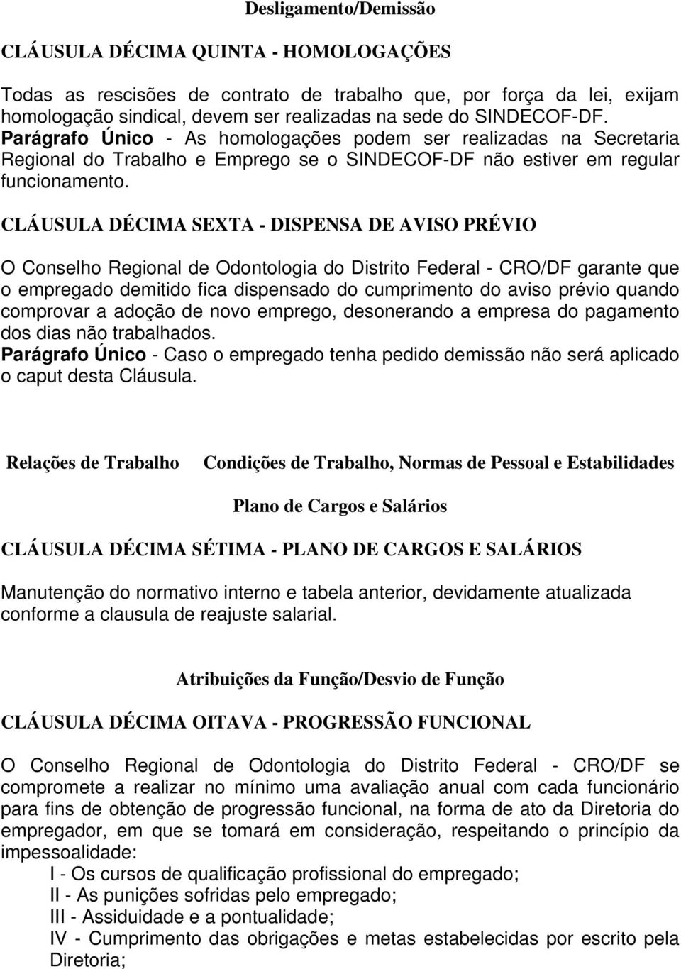 CLÁUSULA DÉCIMA SEXTA - DISPENSA DE AVISO PRÉVIO O Conselho Regional de Odontologia do Distrito Federal - CRO/DF garante que o empregado demitido fica dispensado do cumprimento do aviso prévio quando