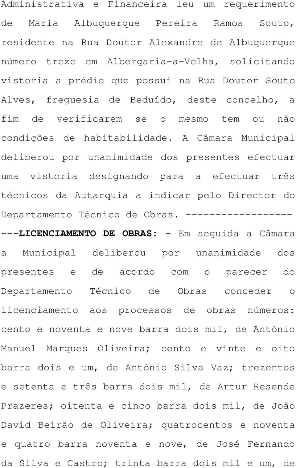 A Câmara Municipal deliberou por unanimidade dos presentes efectuar uma vistoria designando para a efectuar três técnicos da Autarquia a indicar pelo Director do Departamento Técnico de Obras.