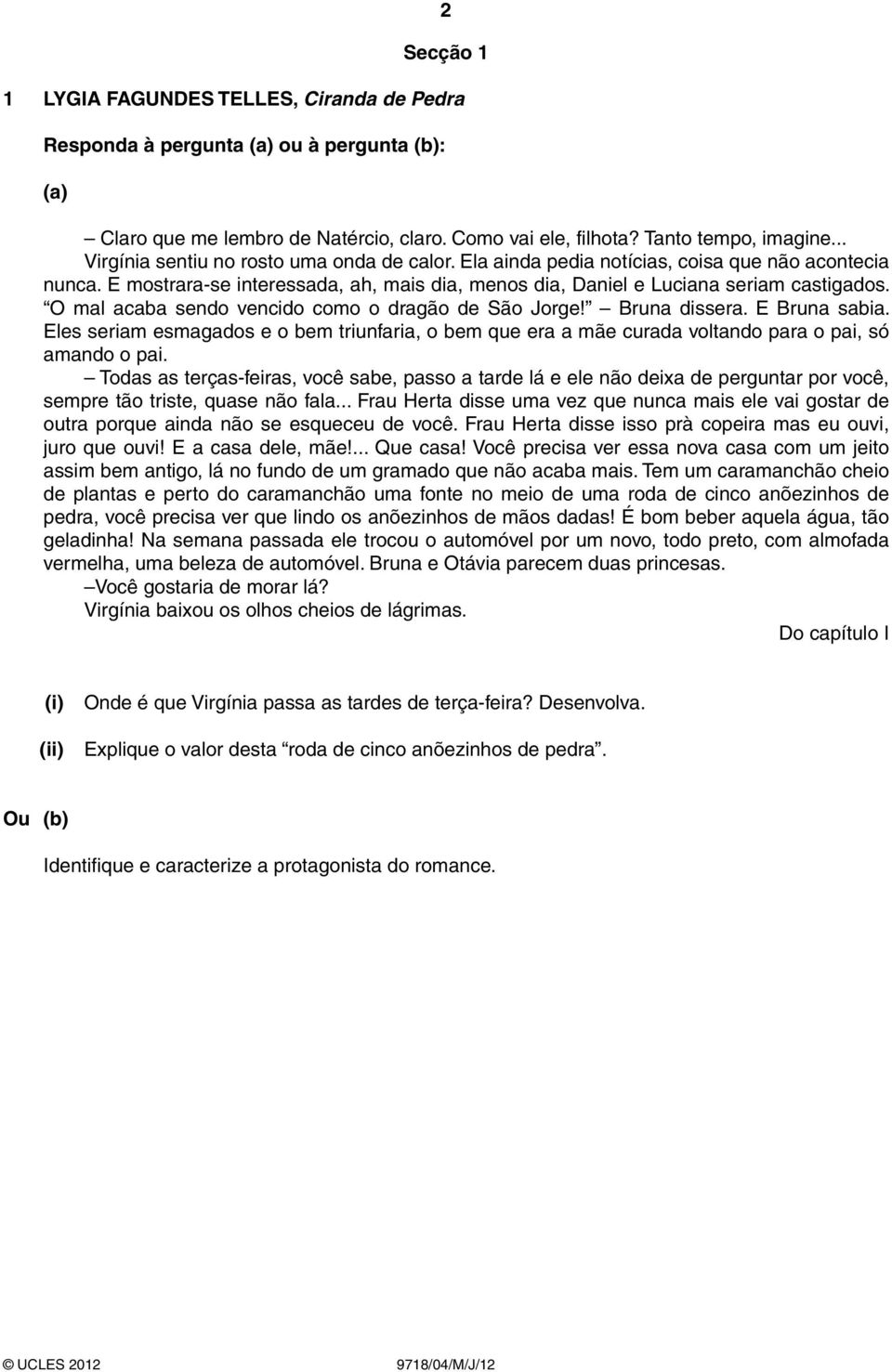 O mal acaba sendo vencido como o dragão de São Jorge! Bruna dissera. E Bruna sabia. Eles seriam esmagados e o bem triunfaria, o bem que era a mãe curada voltando para o pai, só amando o pai.