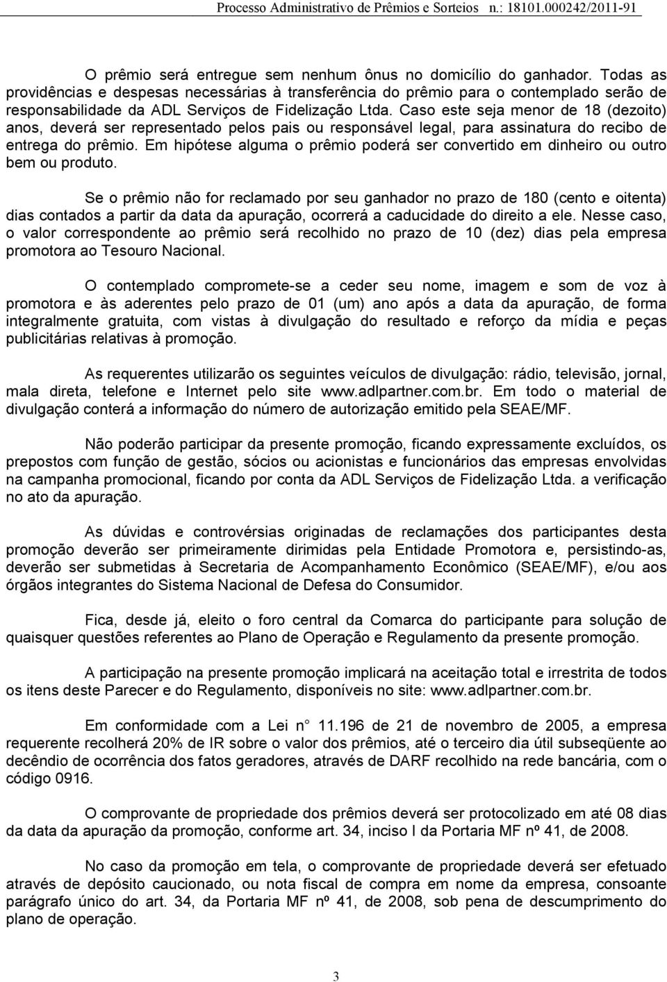 Caso este seja menor de 18 (dezoito) anos, deverá ser representado pelos pais ou responsável legal, para assinatura do recibo de entrega do prêmio.