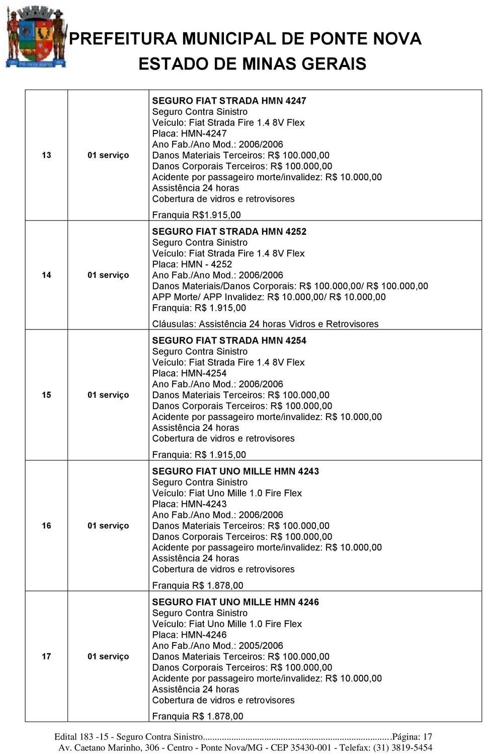 000,00 Assistência 24 horas Cobertura de vidros e retrovisores Franquia R$1.915,00 SEGURO FIAT STRADA HMN 4252 Veículo: Fiat Strada Fire 1.4 8V Flex Placa: HMN - 4252 Ano Fab./Ano Mod.