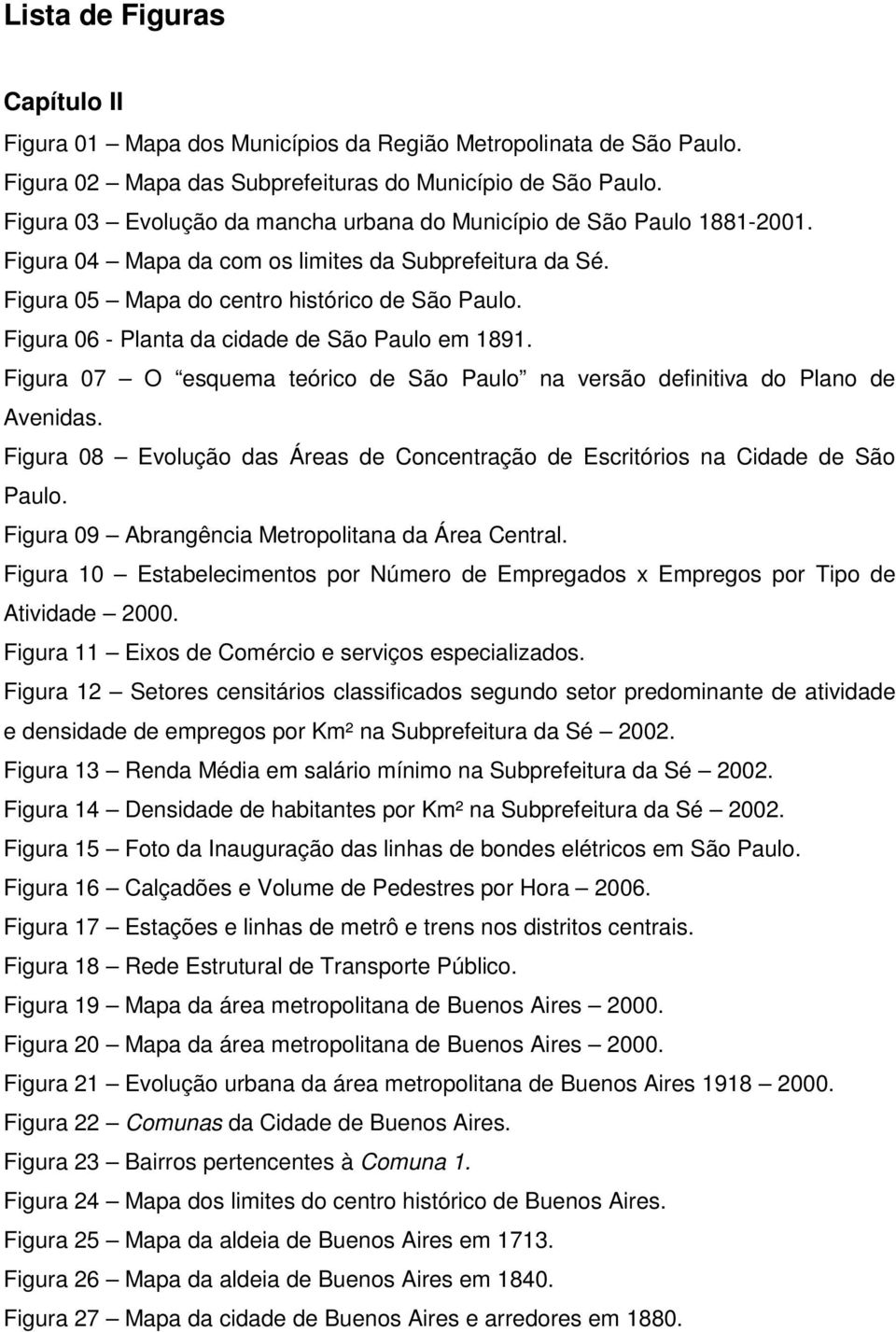 Figura 06 - Planta da cidade de São Paulo em 1891. Figura 07 O esquema teórico de São Paulo na versão definitiva do Plano de Avenidas.