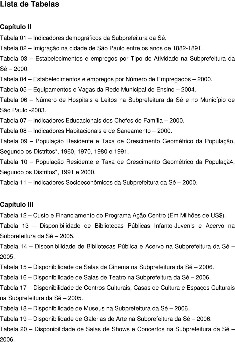 Tabela 05 Equipamentos e Vagas da Rede Municipal de Ensino 2004. Tabela 06 Número de Hospitais e Leitos na Subprefeitura da Sé e no Município de São Paulo -2003.