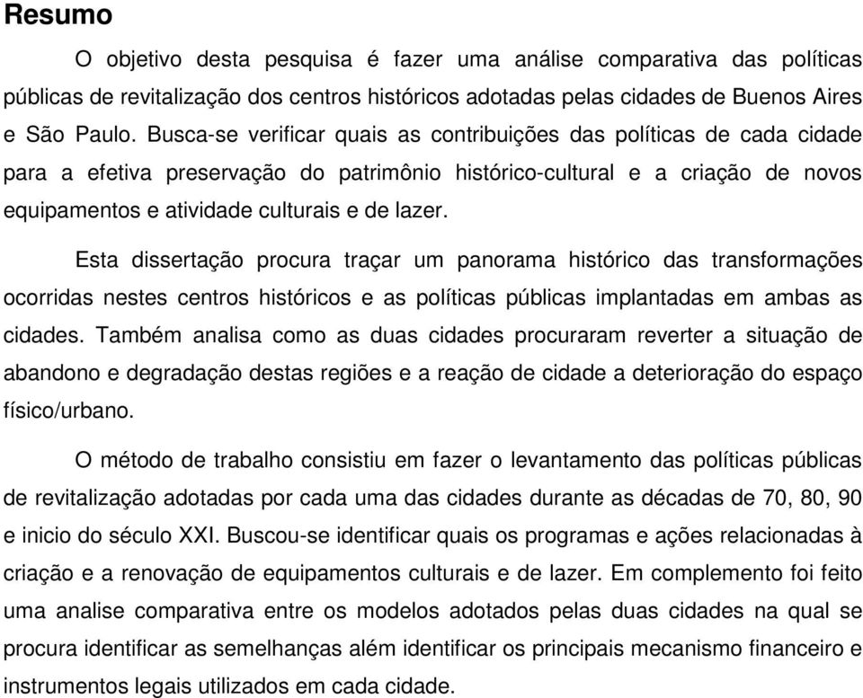 Esta dissertação procura traçar um panorama histórico das transformações ocorridas nestes centros históricos e as políticas públicas implantadas em ambas as cidades.