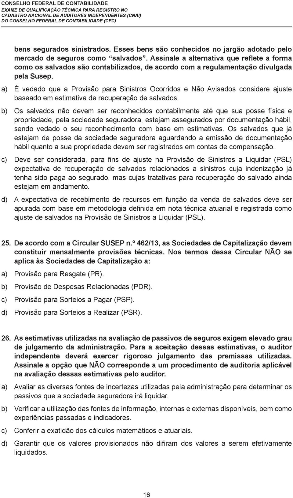 a) É vedado que a Provisão para Sinistros Ocorridos e Não Avisados considere ajuste baseado em estimativa de recuperação de salvados.