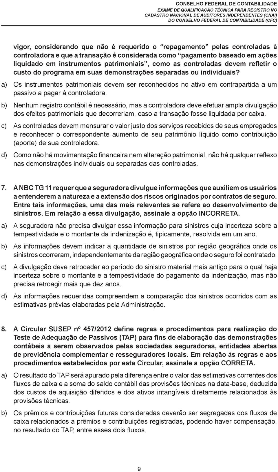 a) Os instrumentos patrimoniais devem ser reconhecidos no ativo em contrapartida a um passivo a pagar à controladora.