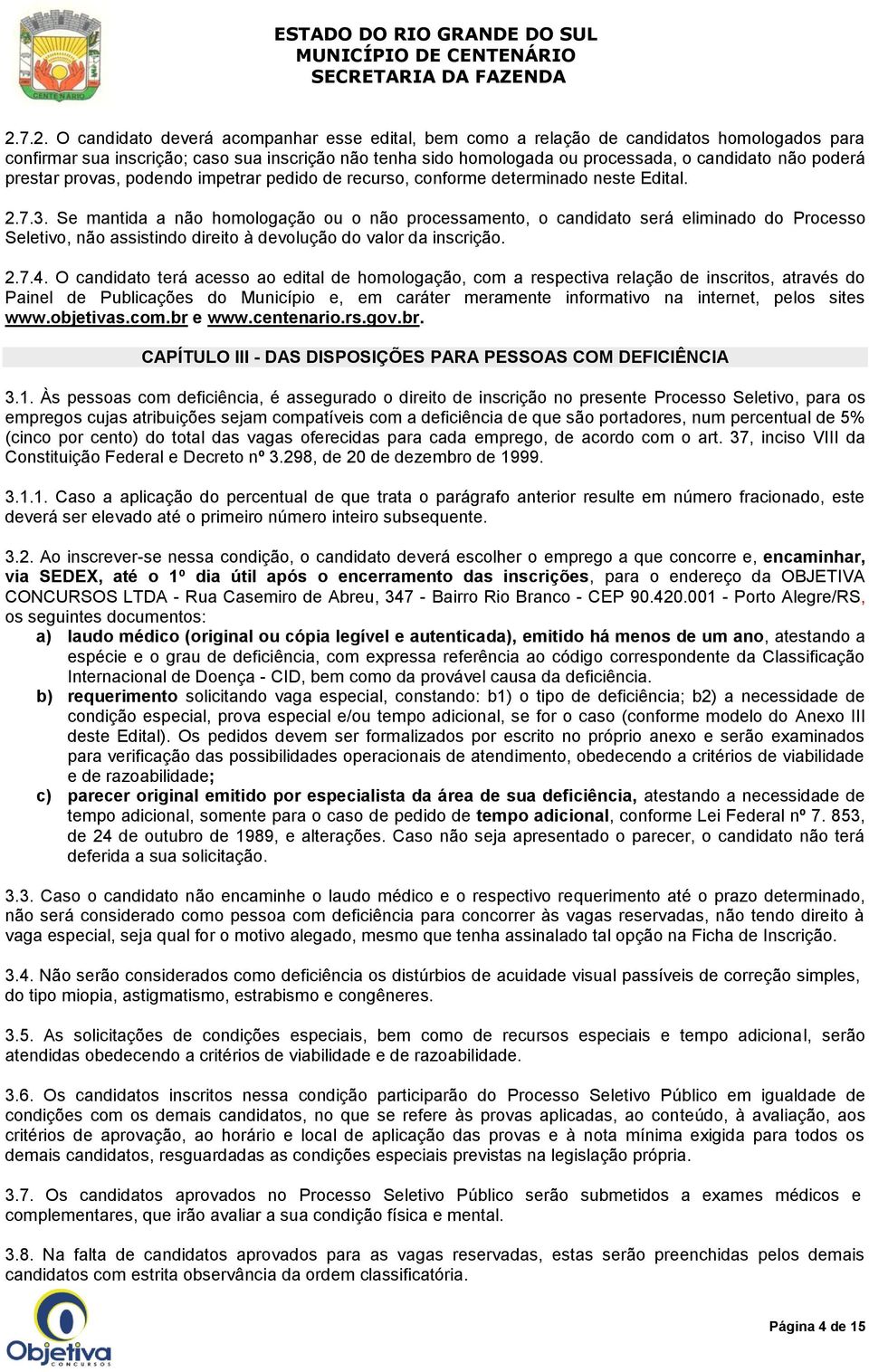 Se mantida a não homologação ou o não processamento, o candidato será eliminado do Processo Seletivo, não assistindo direito à devolução do valor da inscrição. 2.7.4.