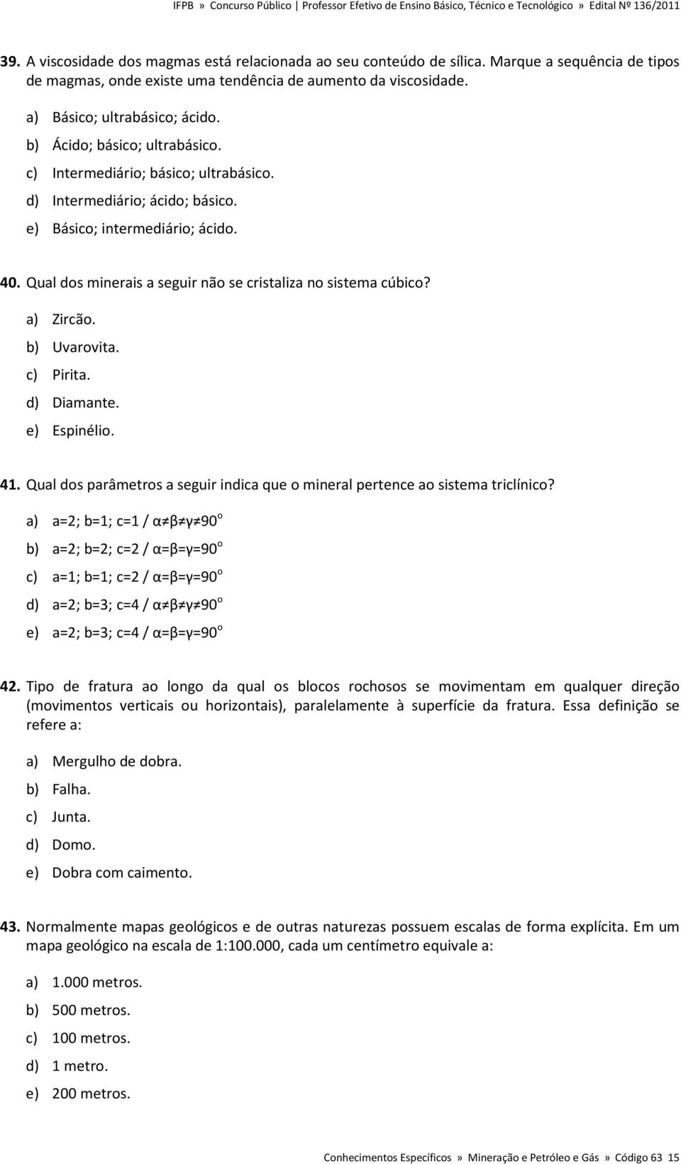 Qual dos minerais a seguir não se cristaliza no sistema cúbico? a) Zircão. b) Uvarovita. c) Pirita. d) Diamante. e) Espinélio. 41.