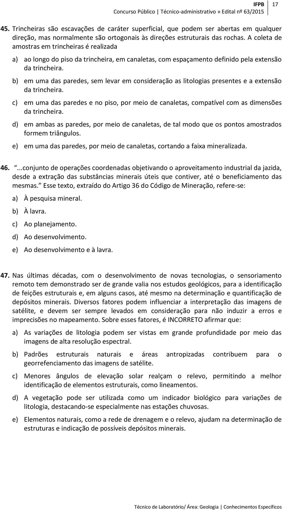 b) em uma das paredes, sem levar em consideração as litologias presentes e a extensão da trincheira. c) em uma das paredes e no piso, por meio de canaletas, compatível com as dimensões da trincheira.