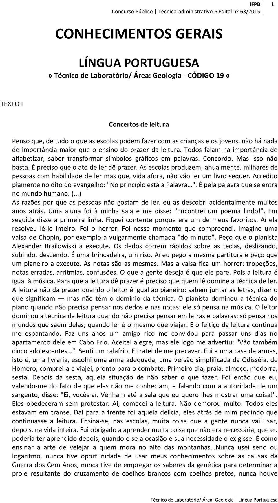 É preciso que o ato de ler dê prazer. As escolas produzem, anualmente, milhares de pessoas com habilidade de ler mas que, vida afora, não vão ler um livro sequer.