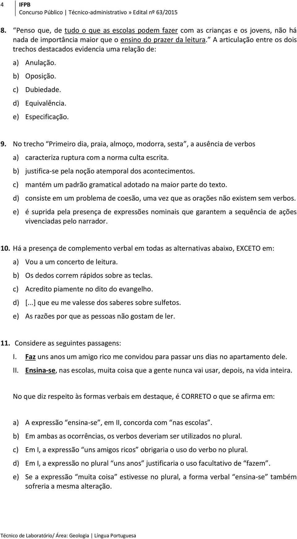 No trecho Primeiro dia, praia, almoço, modorra, sesta, a ausência de verbos a) caracteriza ruptura com a norma culta escrita. b) justifica-se pela noção atemporal dos acontecimentos.