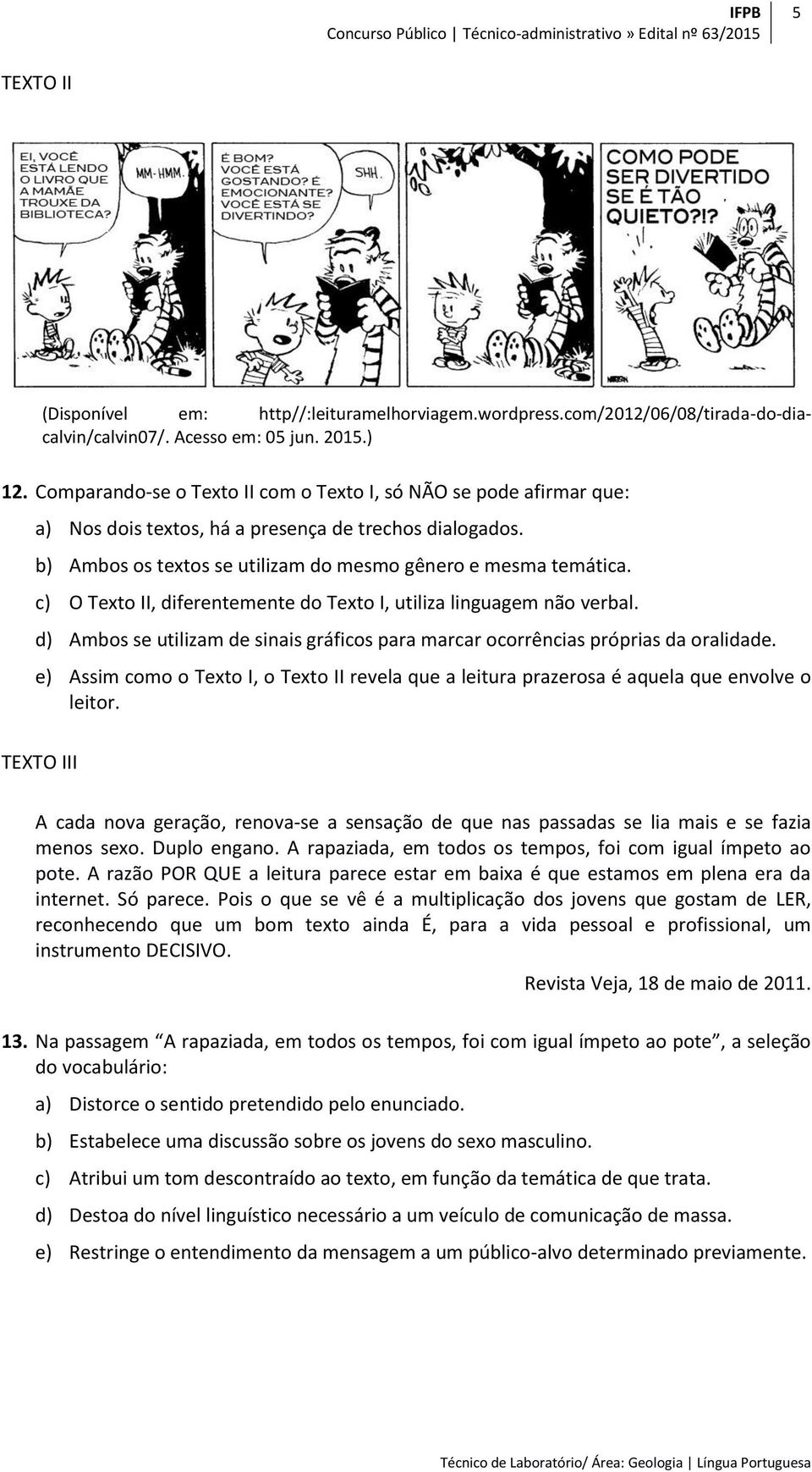 c) O Texto II, diferentemente do Texto I, utiliza linguagem não verbal. d) Ambos se utilizam de sinais gráficos para marcar ocorrências próprias da oralidade.