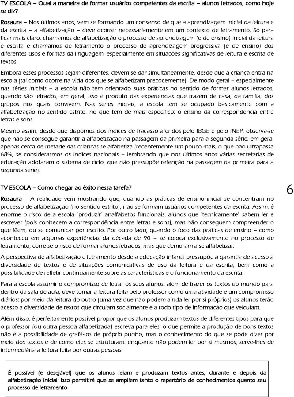 Só para ficar mais claro, chamamos de alfabetização o processo de aprendizagem (e de ensino) inicial da leitura e escrita e chamamos de letramento o processo de aprendizagem progressiva (e de ensino)