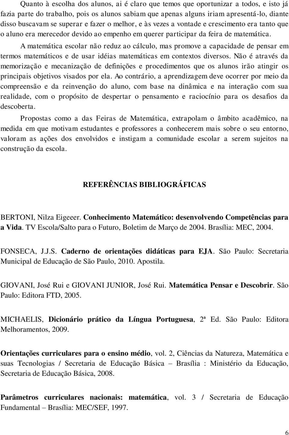 A matemática escolar não reduz ao cálculo, mas promove a capacidade de pensar em termos matemáticos e de usar idéias matemáticas em contextos diversos.