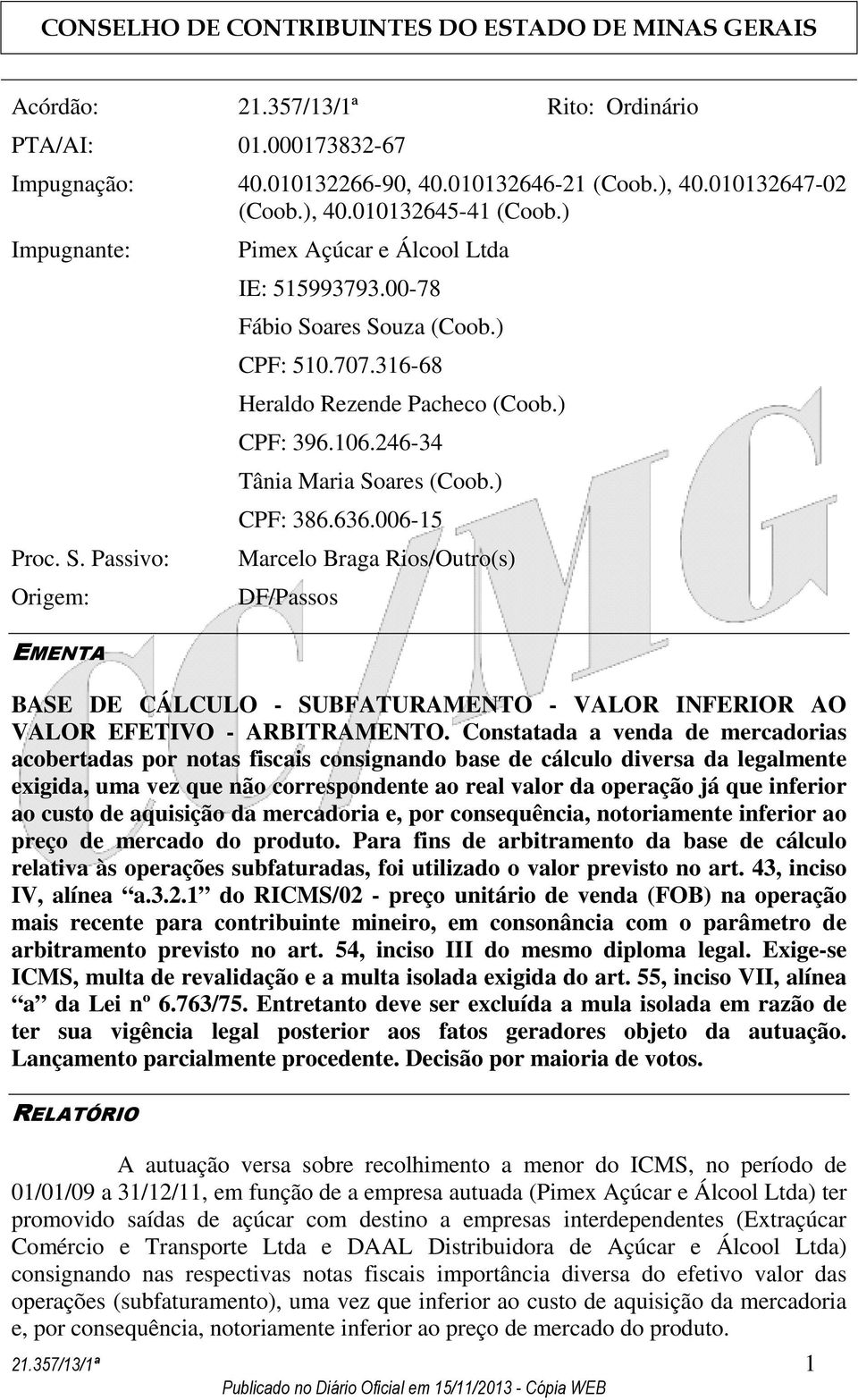 636.006-15 Marcelo Braga Rios/Outro(s) DF/Passos EMENTA BASE DE CÁLCULO - SUBFATURAMENTO - VALOR INFERIOR AO VALOR EFETIVO - ARBITRAMENTO.