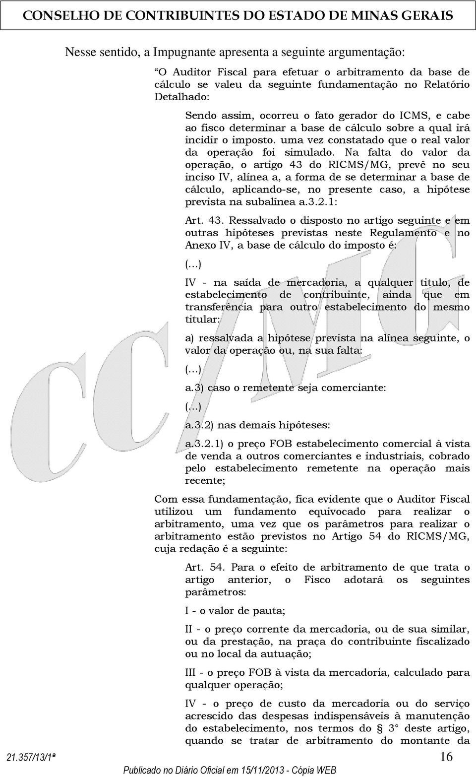 Na falta do valor da operação, o artigo 43 do RICMS/MG, prevê no seu inciso IV, alínea a, a forma de se determinar a base de cálculo, aplicando-se, no presente caso, a hipótese prevista na subalínea