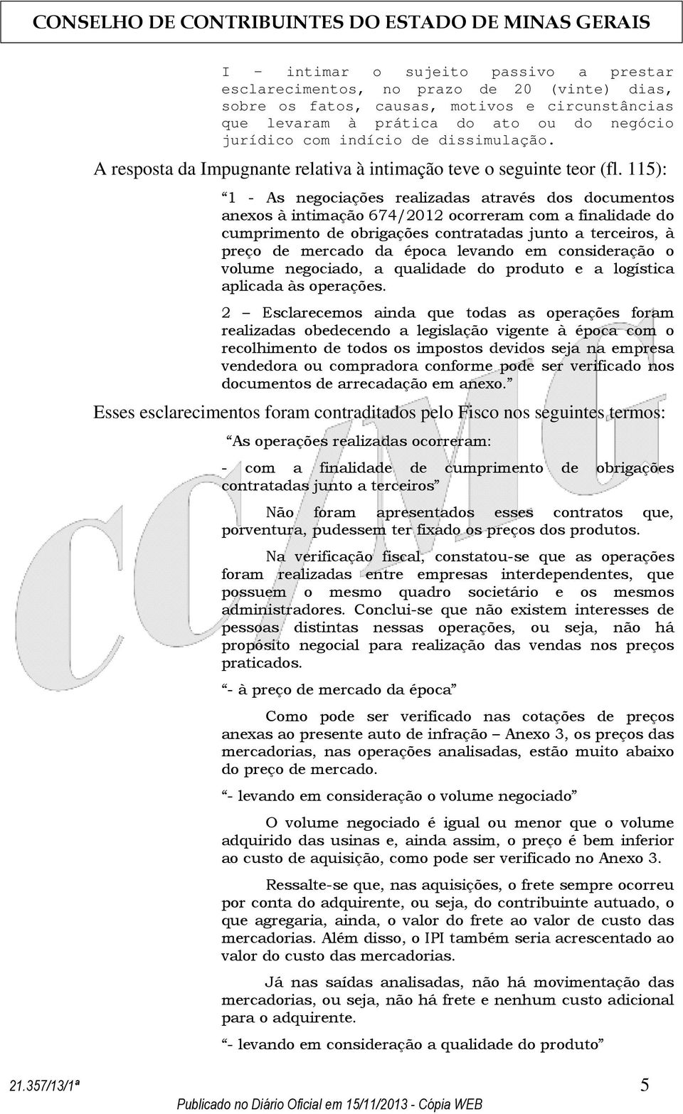 115): 1 - As negociações realizadas através dos documentos anexos à intimação 674/2012 ocorreram com a finalidade do cumprimento de obrigações contratadas junto a terceiros, à preço de mercado da