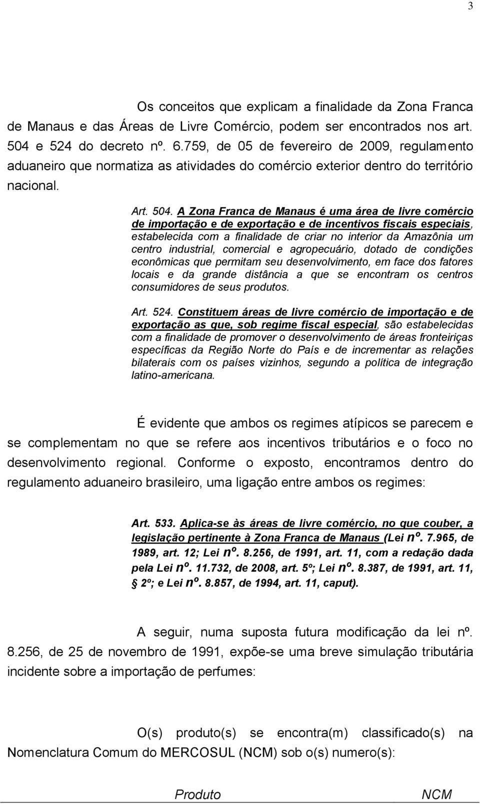 A Zona Franca de Manaus é uma área de livre comércio de importação e de exportação e de incentivos fiscais especiais, estabelecida com a finalidade de criar no interior da Amazônia um centro