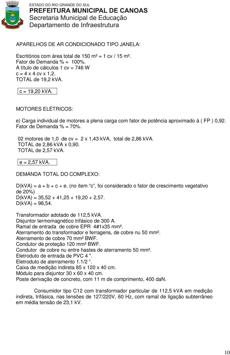 02 motores de 1,0 de cv = 2 x 1,43 kva, total de 2,86 kva. TOTAL de 2,86 kva x 0,90. TOTAL de 2,57 kva. e = 2,57 kva. DEMANDA TOTAL DO COMPLEXO: D(kVA) = a + b + c + e.