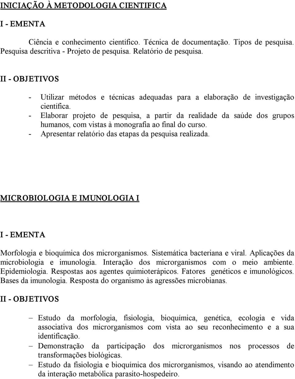 Elaborar projeto de pesquisa, a partir da realidade da saúde dos grupos humanos, com vistas à monografia ao final do curso. Apresentar relatório das etapas da pesquisa realizada.